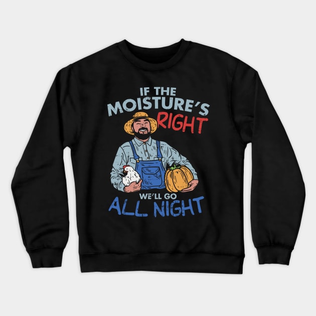 Funny Farmer Gift - If the moisture is right we'll go all night Crewneck Sweatshirt by Shirtbubble